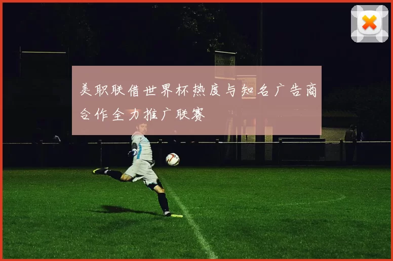 美职联借世界杯热度与知名广告商合作全力推广联赛