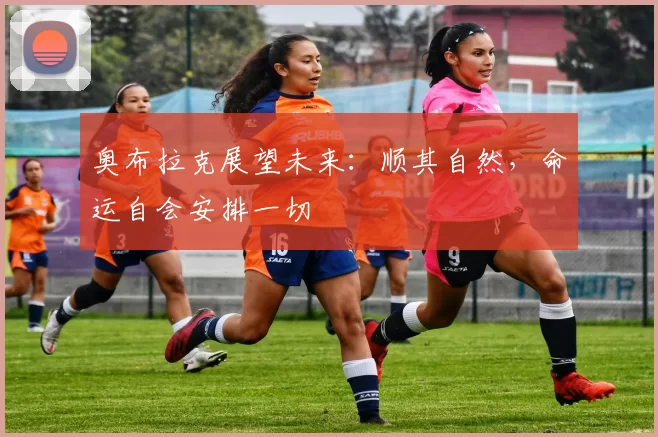奥布拉克展望未来：顺其自然，命运自会安排一切