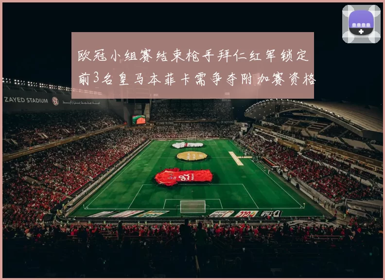 欧冠小组赛结束枪手拜仁红军锁定前3名皇马本菲卡需争夺附加赛资格