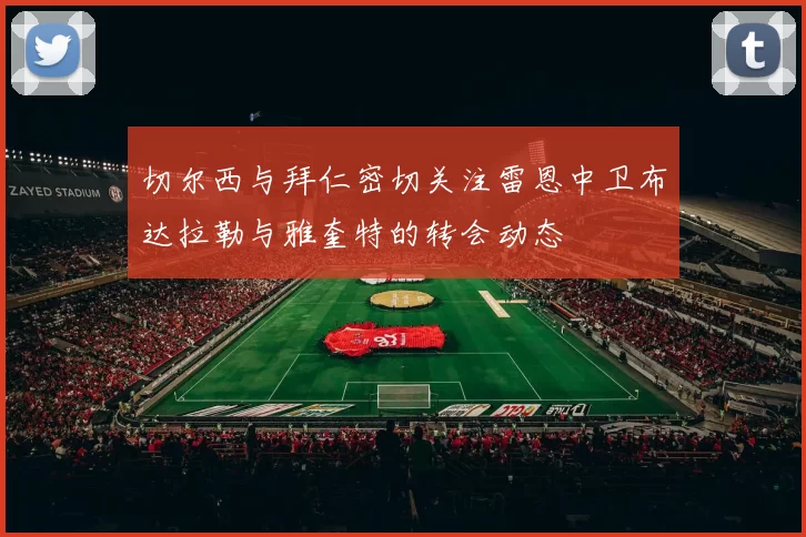 切尔西与拜仁密切关注雷恩中卫布达拉勒与雅奎特的转会动态